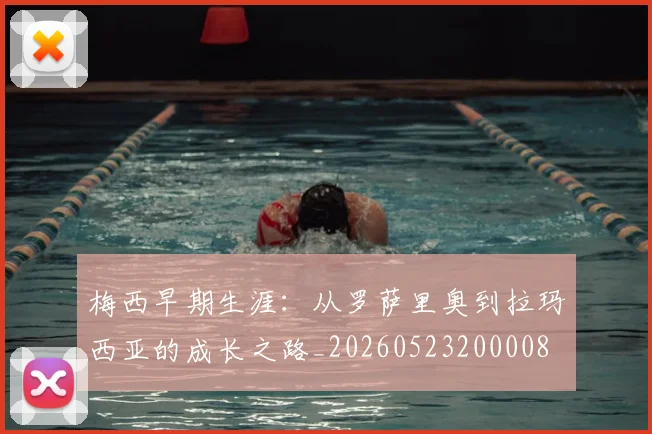 梅西早期生涯:从罗萨里奥到拉玛西亚的成长之路_20260523200008