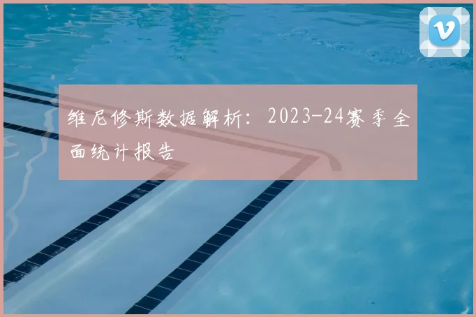 维尼修斯数据解析：2023-24赛季全面统计报告