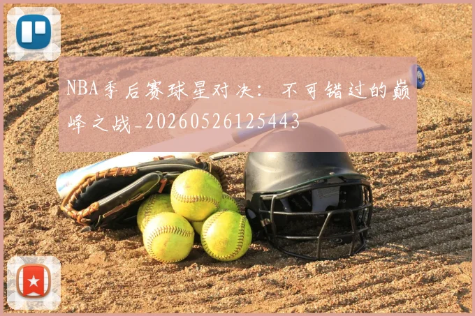 NBA季后赛球星对决：不可错过的巅峰之战_20260526125443