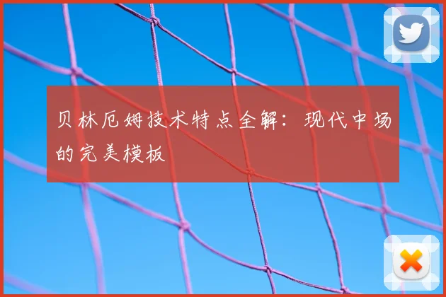 贝林厄姆技术特点全解:现代中场的完美模板
