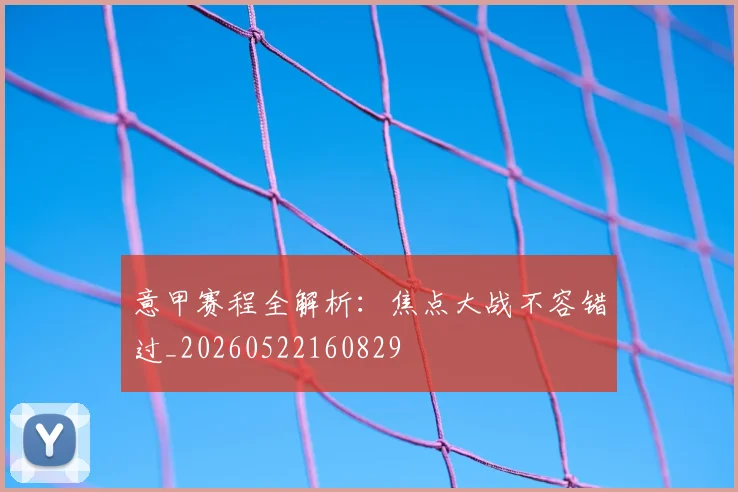 意甲赛程全解析：焦点大战不容错过_20260522160829
