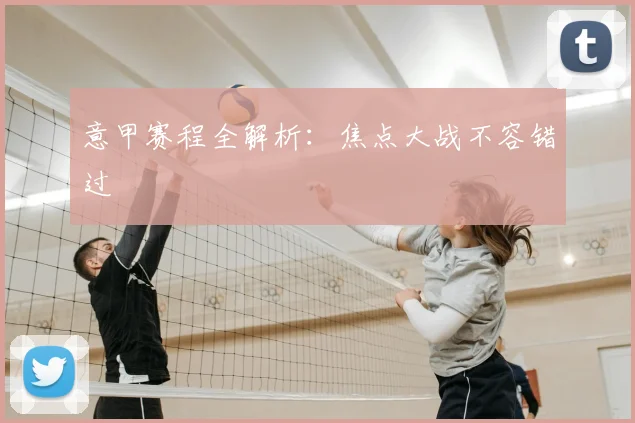 意甲赛程全解析：焦点大战不容错过