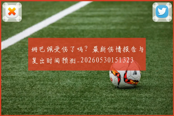 姆巴佩受伤了吗？最新伤情报告与复出时间预测_20260530151323