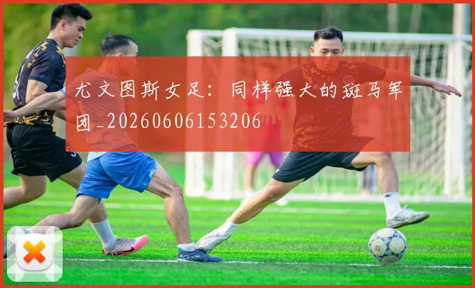 尤文图斯女足：同样强大的斑马军团_20260606153206