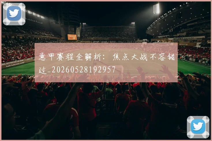 意甲赛程全解析：焦点大战不容错过_20260528192957
