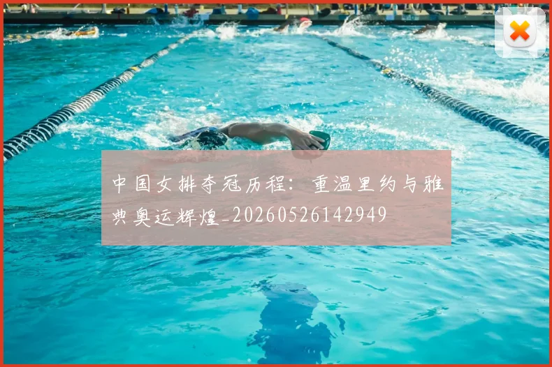中国女排夺冠历程：重温里约与雅典奥运辉煌_20260526142949