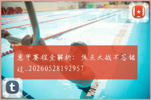 意甲赛程全解析：焦点大战不容错过_20260528192957