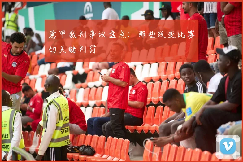 意甲裁判争议盘点：那些改变比赛的关键判罚