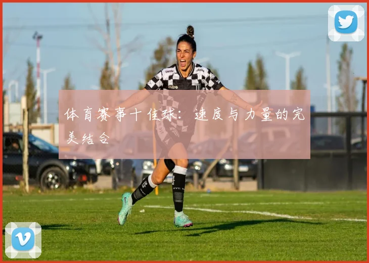 体育赛事十佳球：速度与力量的完美结合