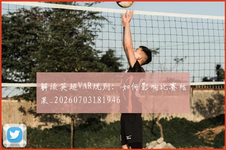 解读英超VAR规则：如何影响比赛结果_20260703181946
