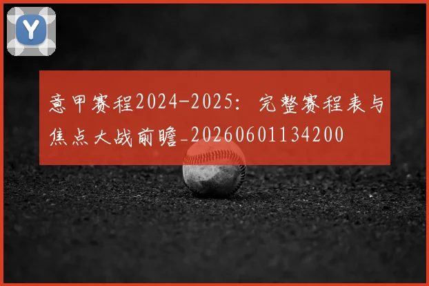 意甲赛程2024-2025:完整赛程表与焦点大战前瞻_20260601134200