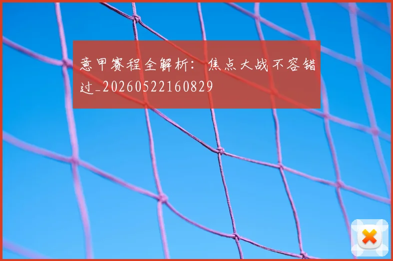 意甲赛程全解析：焦点大战不容错过_20260522160829