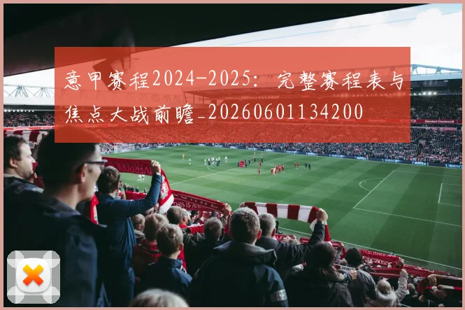 意甲赛程2024-2025：完整赛程表与焦点大战前瞻_20260601134200